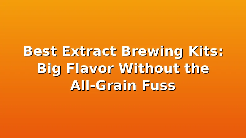 Best Extract Brewing Kits: Big Flavor Without the All-Grain Fuss - MaltDock review with measurements and honest opinion
